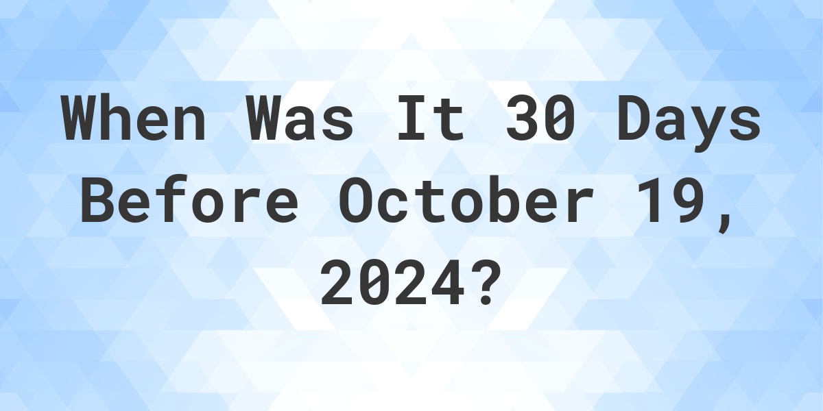 What Day Was It 30 Days Before October 19, 2023? Calculatio