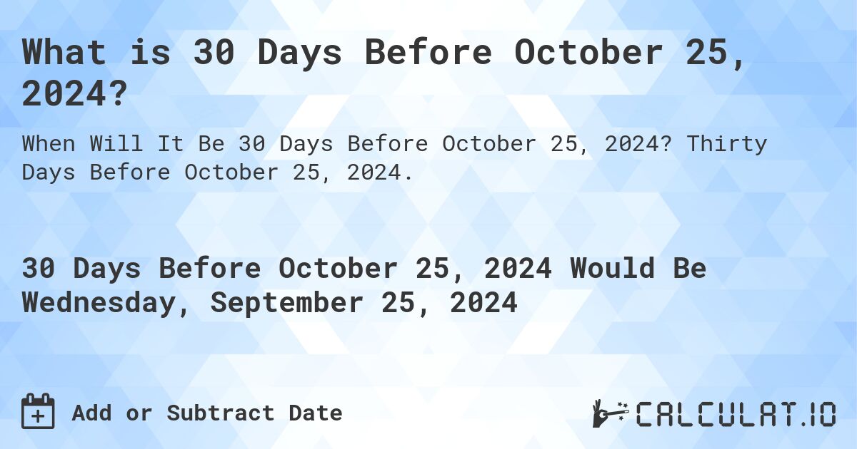 What is 30 Days Before October 25, 2024?. Thirty Days Before October 25, 2024.