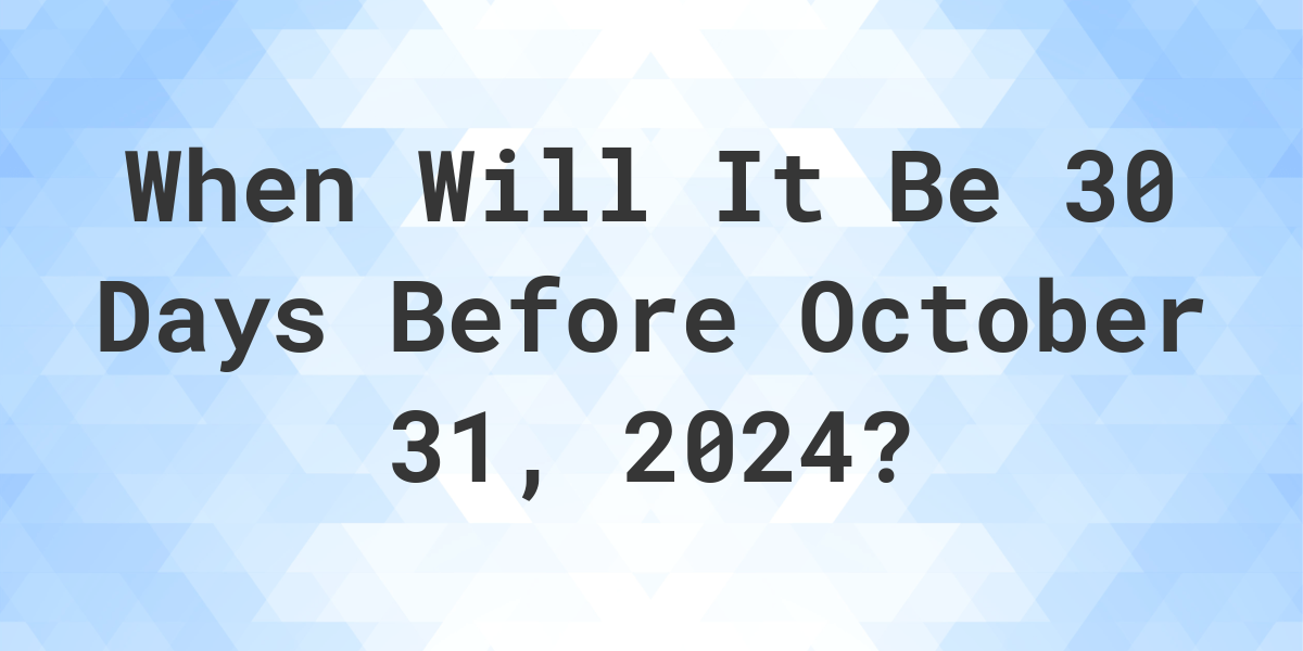 What is 30 Days Before October 31, 2024? Calculatio