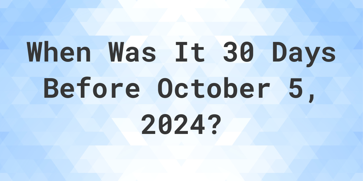 What is 30 Days Before October 5, 2024? Calculatio