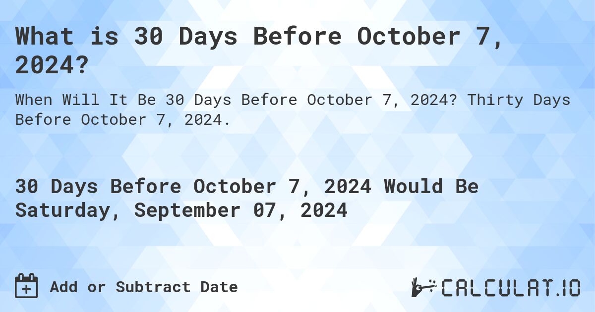 What is 30 Days Before October 7, 2024?. Thirty Days Before October 7, 2024.
