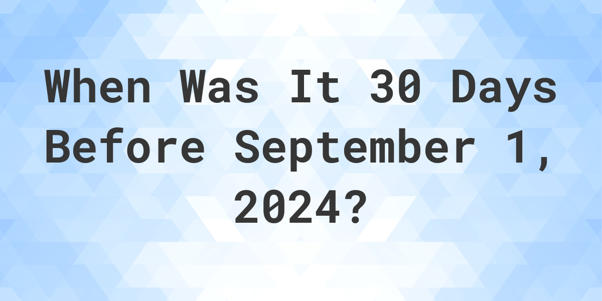 What Day Was It 30 Days Before September 1, 2024? Calculatio