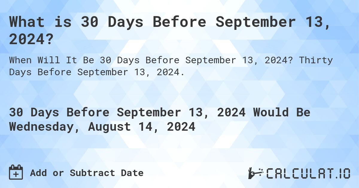 What is 30 Days Before September 13, 2024?. Thirty Days Before September 13, 2024.