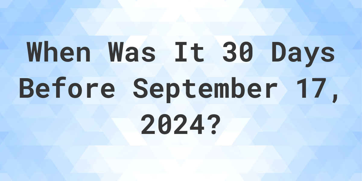 What Day Was It 30 Days Before September 17, 2024? Calculatio