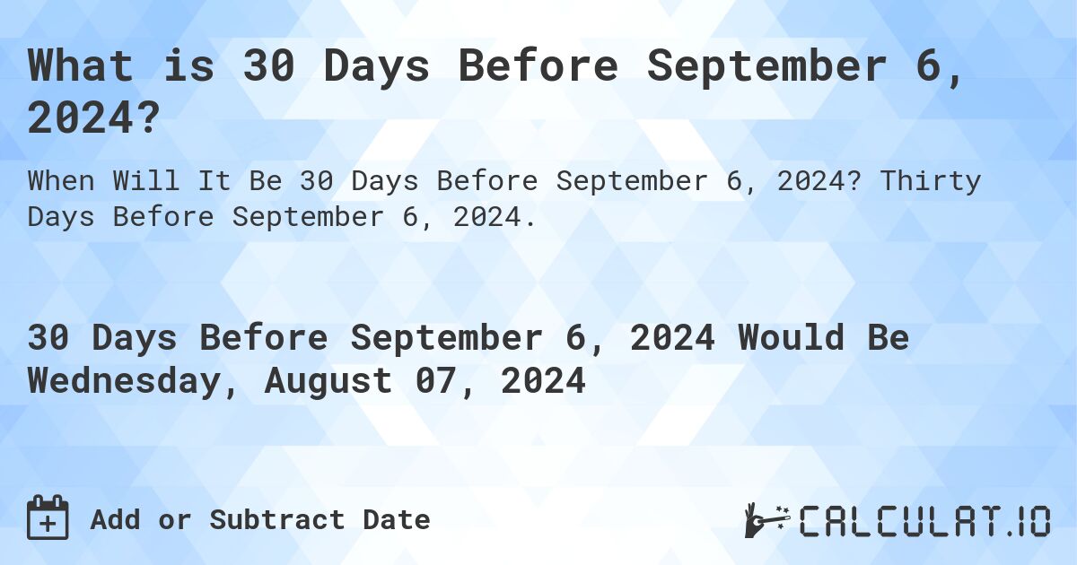 What is 30 Days Before September 6, 2024?. Thirty Days Before September 6, 2024.