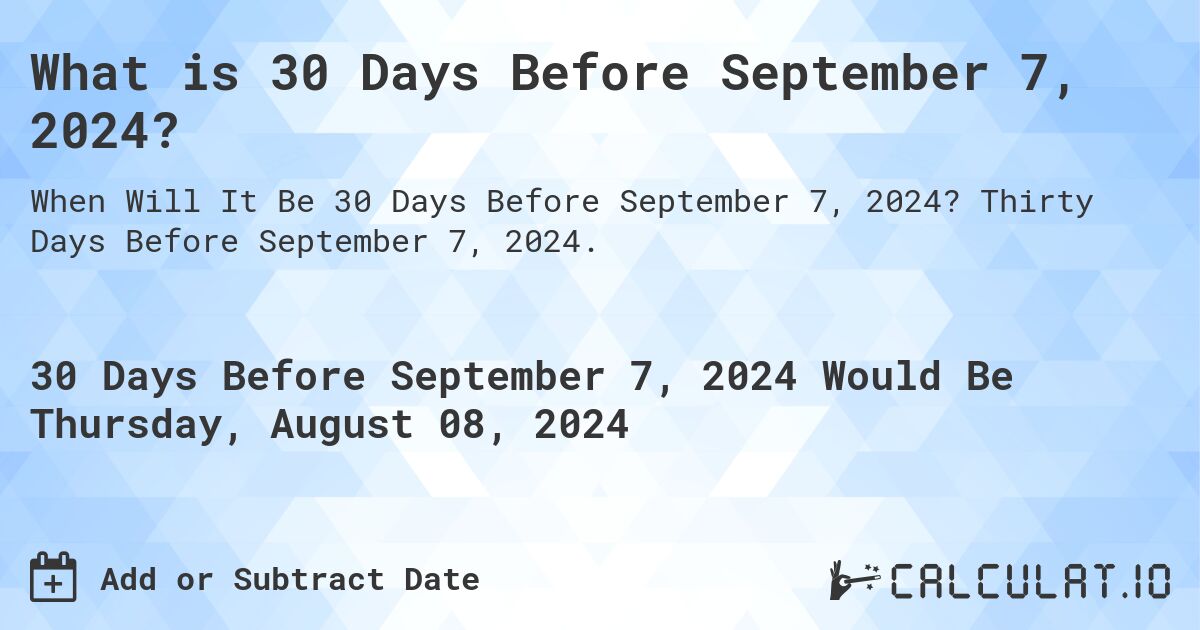 What is 30 Days Before September 7, 2024?. Thirty Days Before September 7, 2024.