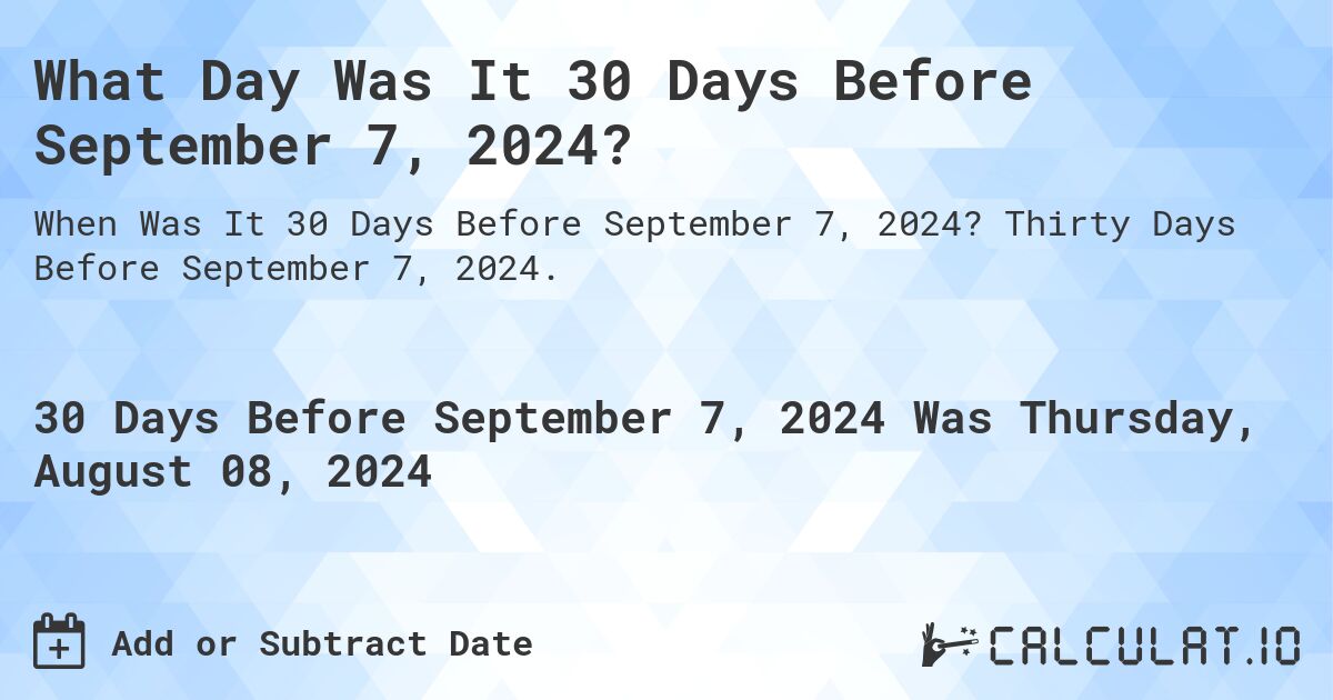 What Day Was It 30 Days Before September 7, 2024?. Thirty Days Before September 7, 2024.