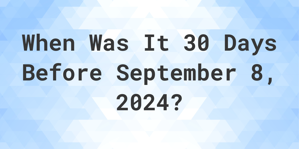 What Day Was It 30 Days Before September 8, 2024? Calculatio