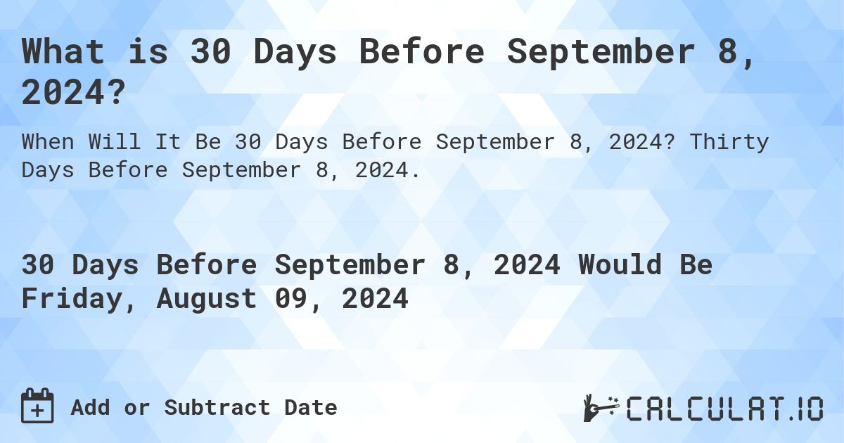 What is 30 Days Before September 8, 2024?. Thirty Days Before September 8, 2024.