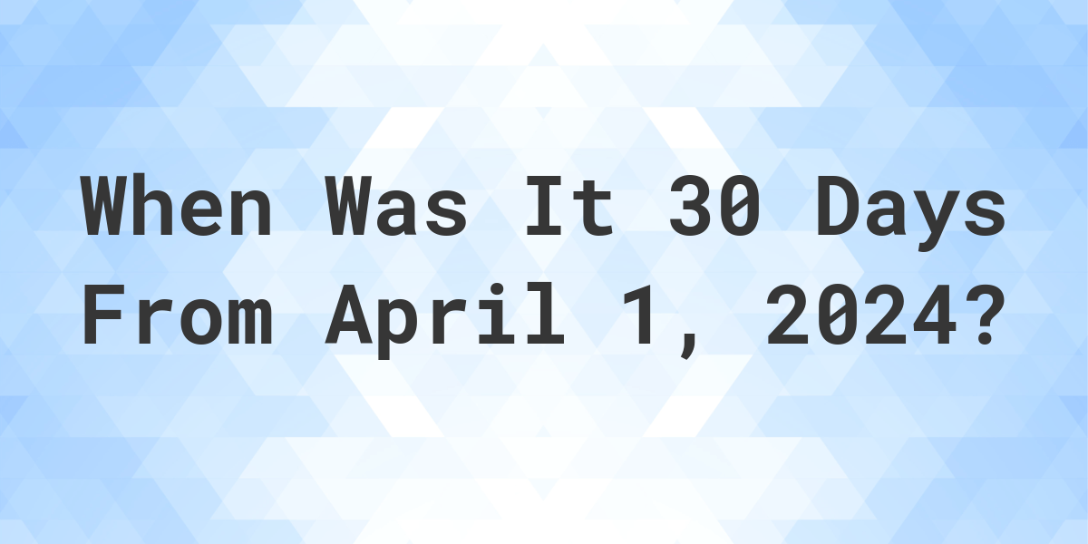 What is 30 Days From April 1, 2024? Calculatio