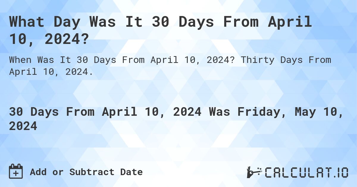 What is 30 Days From April 10, 2024?. Thirty Days From April 10, 2024.