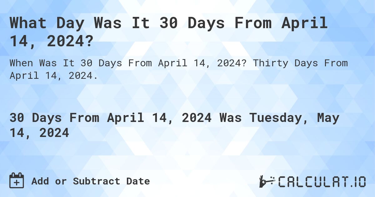 What is 30 Days From April 14, 2024?. Thirty Days From April 14, 2024.