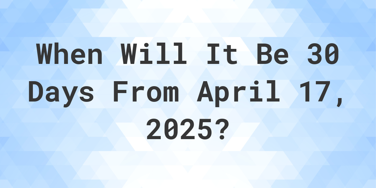 What Day Was It 30 Days From April 17, 2024? Calculatio