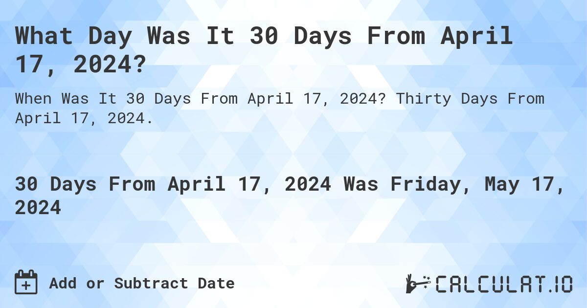 What is 30 Days From April 17, 2024?. Thirty Days From April 17, 2024.