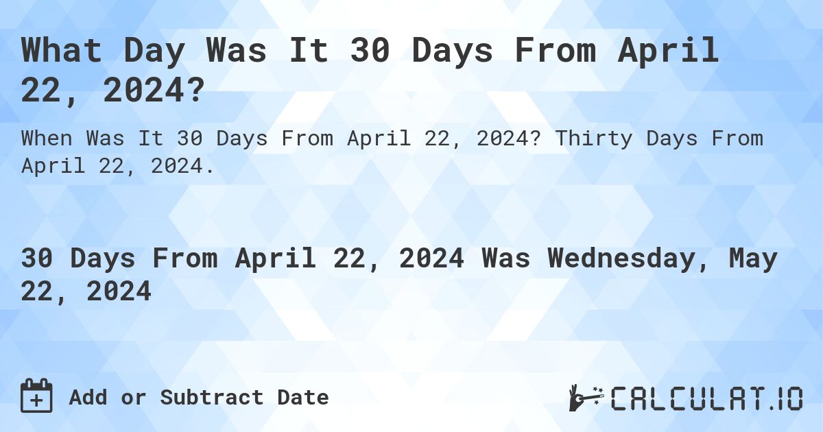 What Day Was It 30 Days From April 22, 2024?. Thirty Days From April 22, 2024.