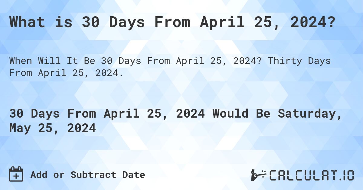 What is 30 Days From April 25, 2024?. Thirty Days From April 25, 2024.