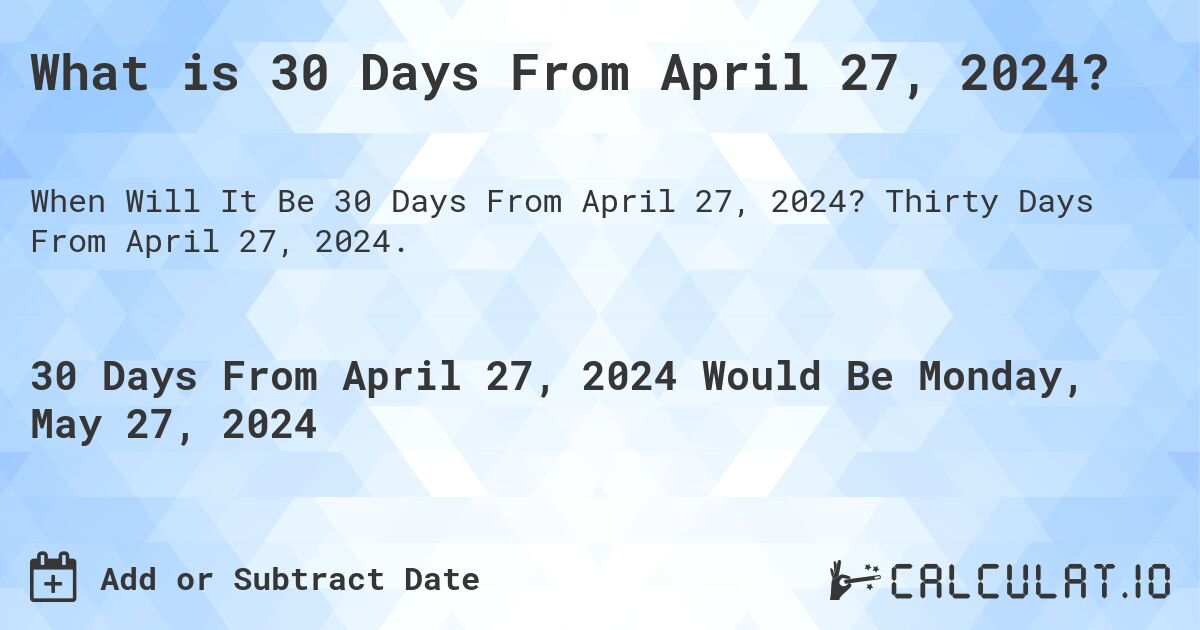 What is 30 Days From April 27, 2024?. Thirty Days From April 27, 2024.