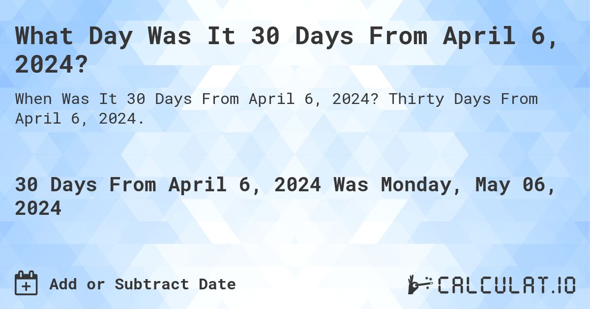 What is 30 Days From April 6, 2024?. Thirty Days From April 6, 2024.