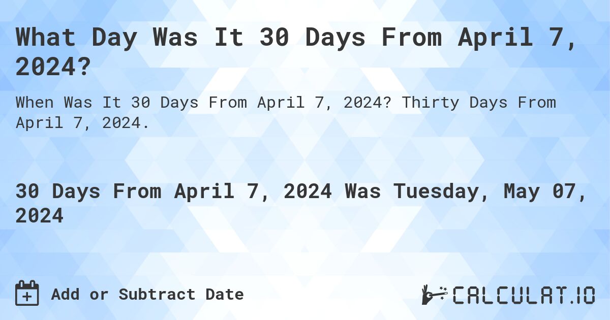 What is 30 Days From April 7, 2024?. Thirty Days From April 7, 2024.