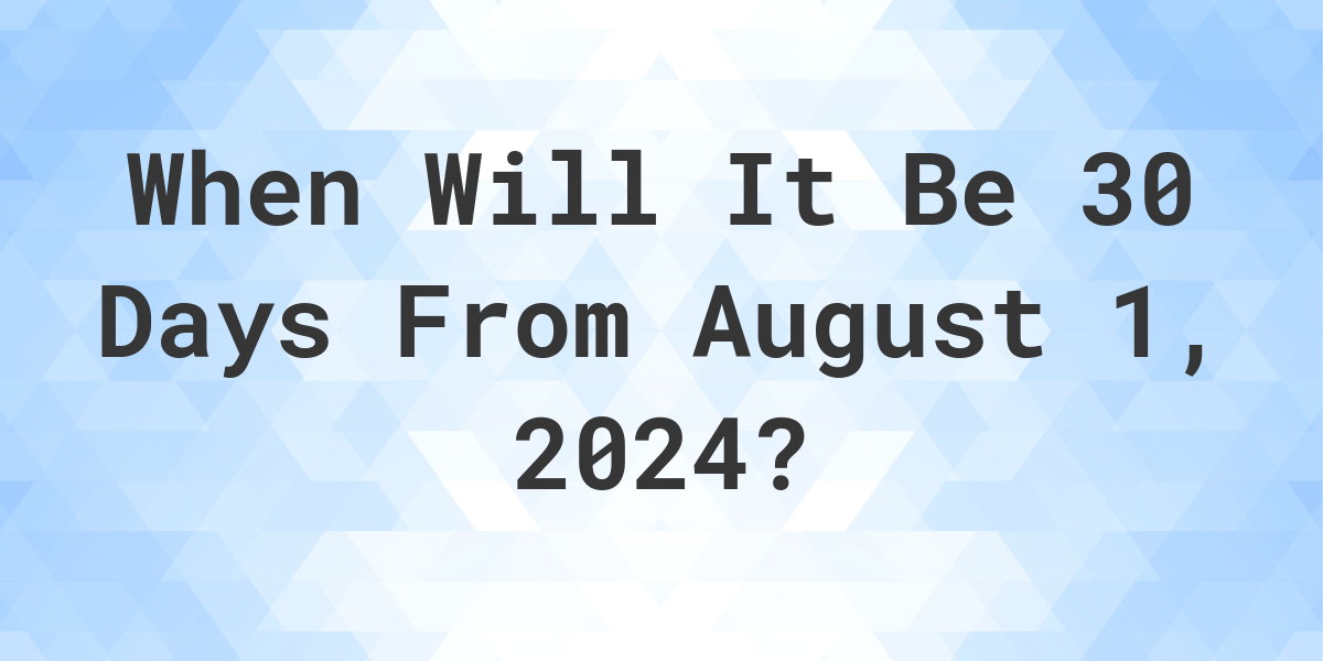What is 30 Days From August 1, 2024? Calculatio