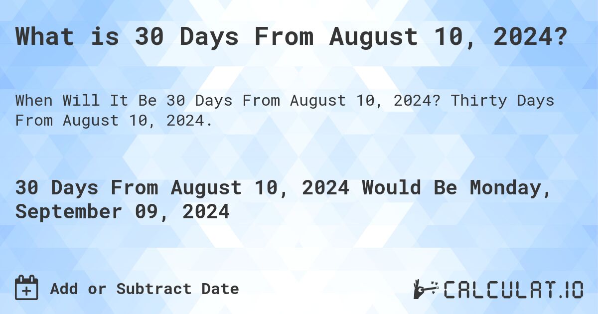 What is 30 Days From August 10, 2024?. Thirty Days From August 10, 2024.