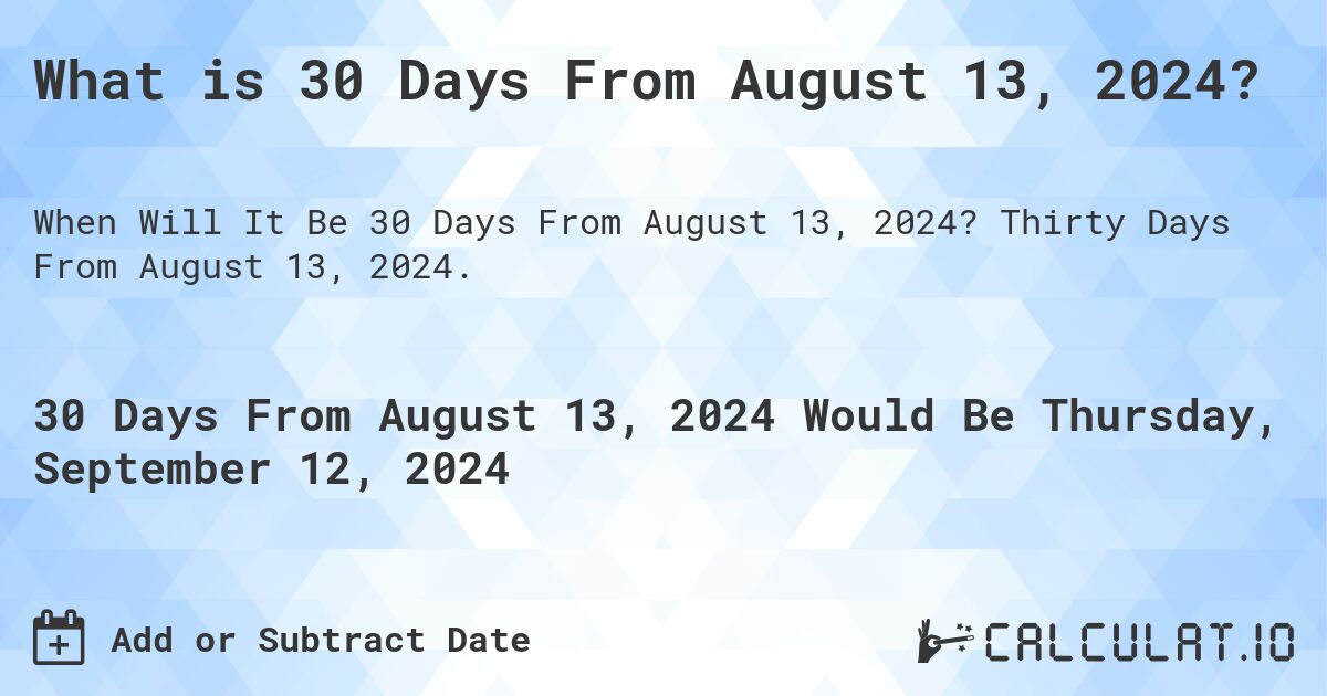 What is 30 Days From August 13, 2024?. Thirty Days From August 13, 2024.