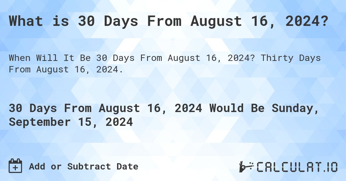 What is 30 Days From August 16, 2024?. Thirty Days From August 16, 2024.