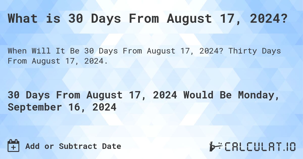 What is 30 Days From August 17, 2024?. Thirty Days From August 17, 2024.