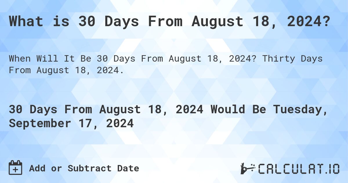 What is 30 Days From August 18, 2024?. Thirty Days From August 18, 2024.