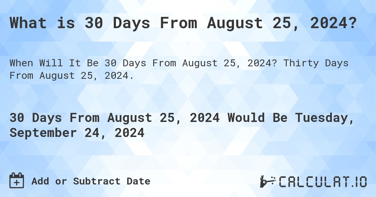 What is 30 Days From August 25, 2024?. Thirty Days From August 25, 2024.