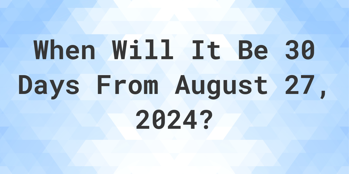 What is 30 Days From August 27, 2024? Calculatio