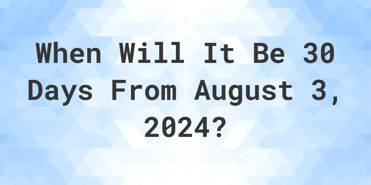 What is 30 Days From August 3, 2024? Calculatio