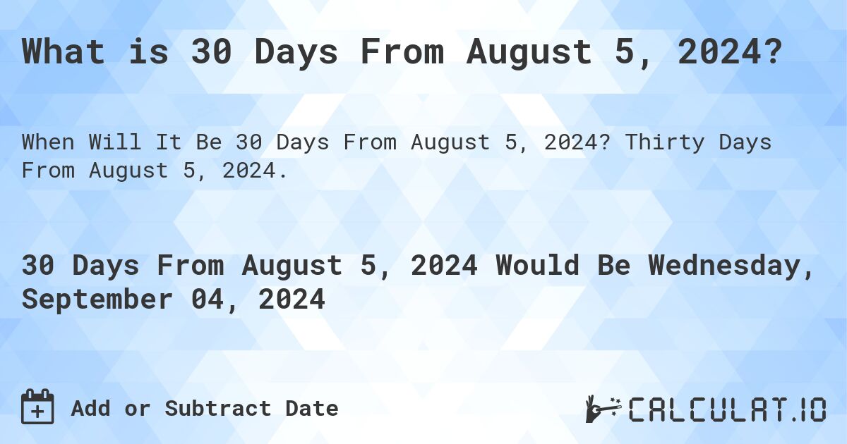 What is 30 Days From August 5, 2024?. Thirty Days From August 5, 2024.