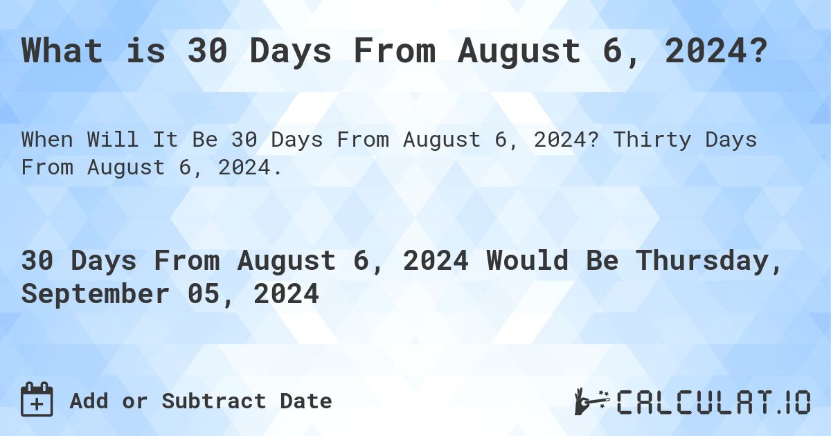 What is 30 Days From August 6, 2024?. Thirty Days From August 6, 2024.