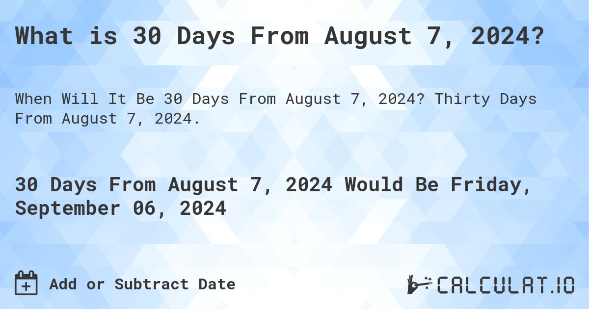 What is 30 Days From August 7, 2024?. Thirty Days From August 7, 2024.
