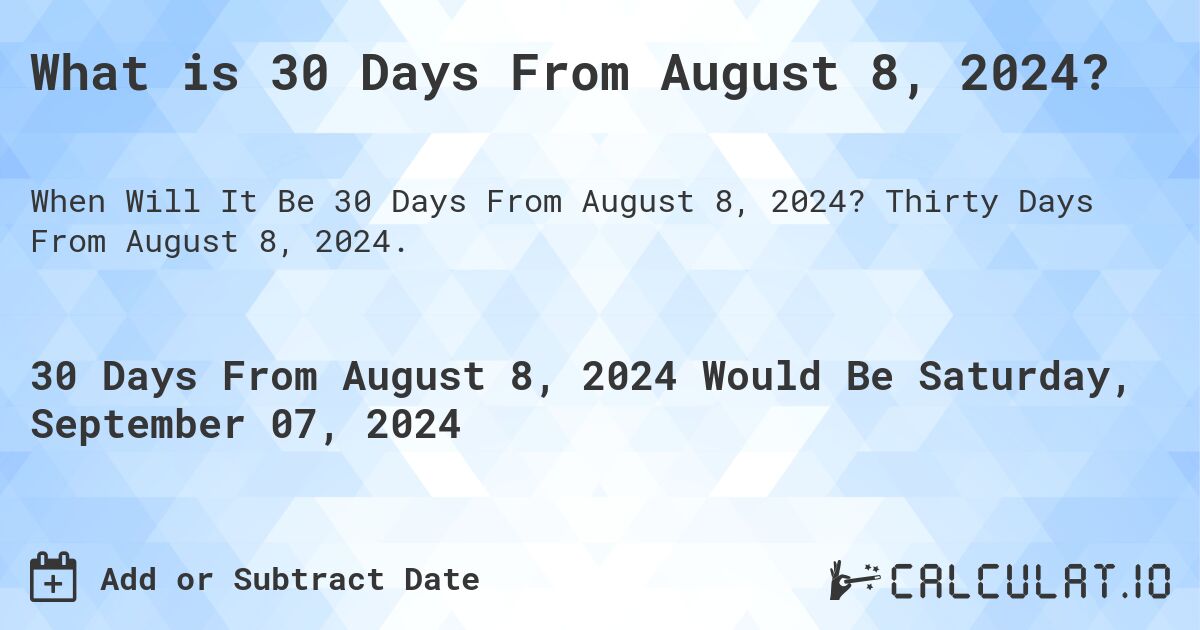 What is 30 Days From August 8, 2024?. Thirty Days From August 8, 2024.