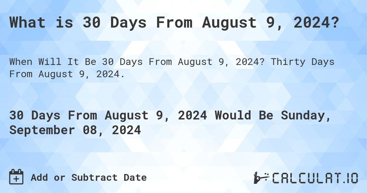 What is 30 Days From August 9, 2024?. Thirty Days From August 9, 2024.