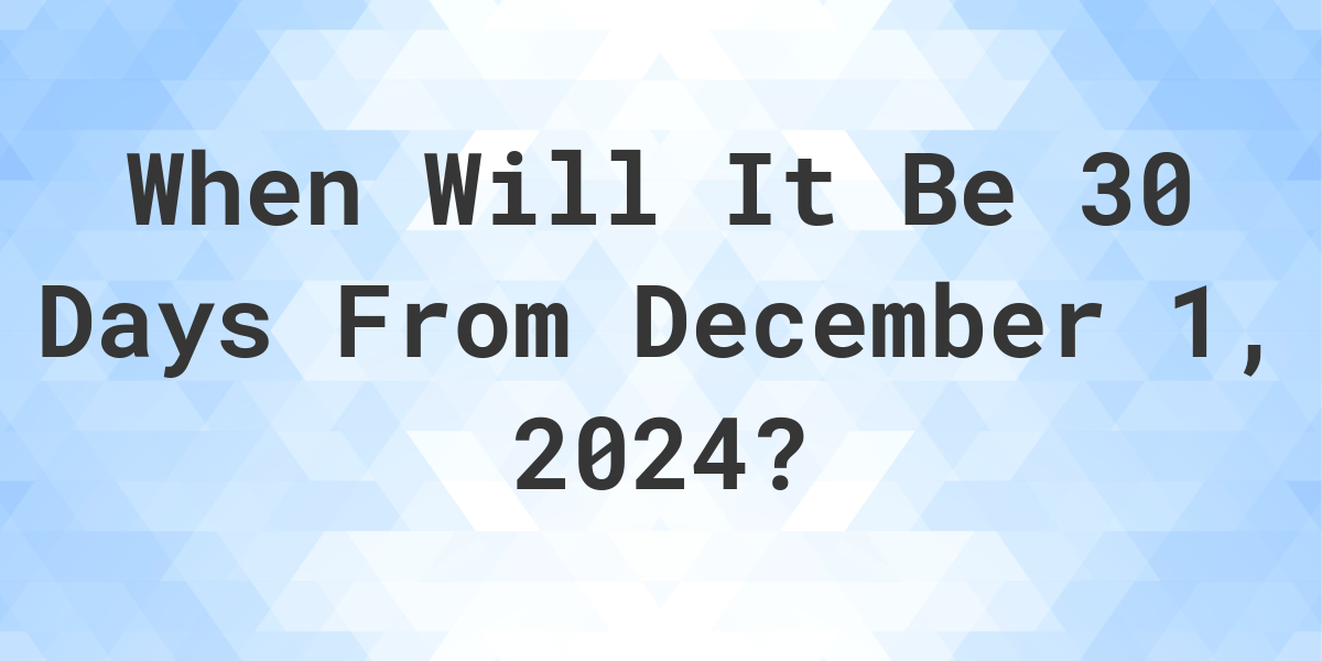 What is 30 Days From December 1, 2024? Calculatio