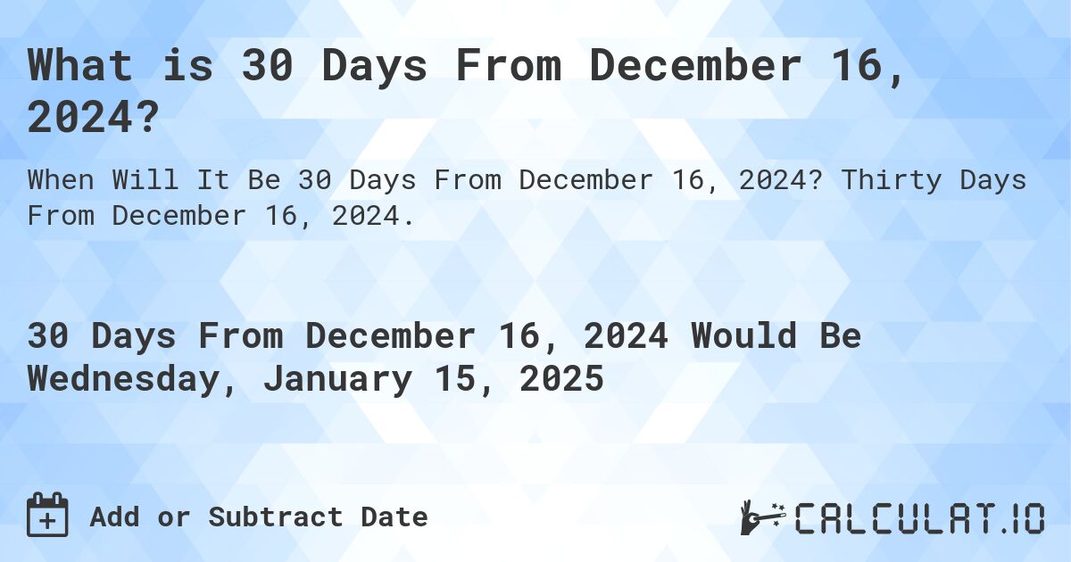 What is 30 Days From December 16, 2024?. Thirty Days From December 16, 2024.