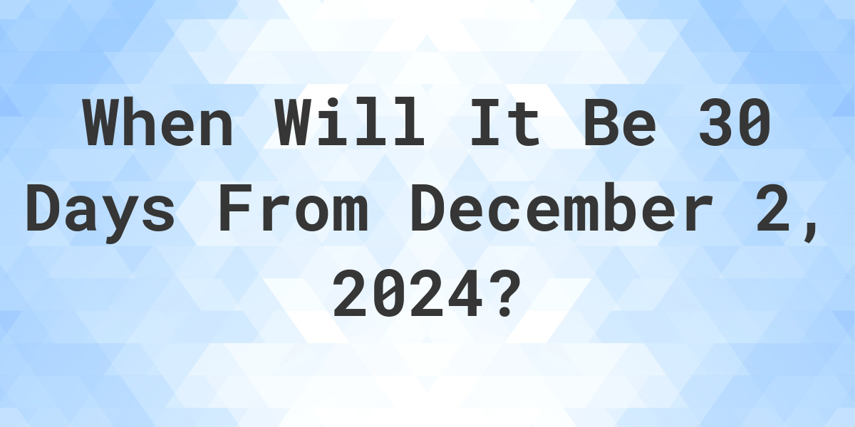 What is 30 Days From December 2, 2024? Calculatio