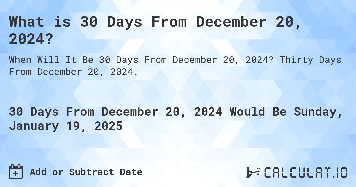What is 30 Days From December 20, 2024?. Thirty Days From December 20, 2024.