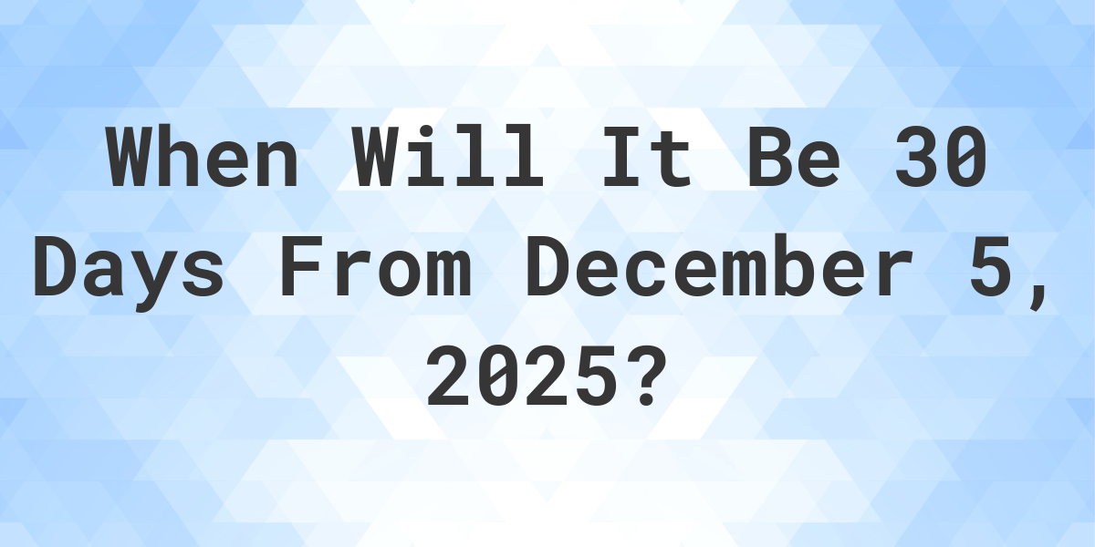 What is 30 Days From December 5, 2024? Calculatio