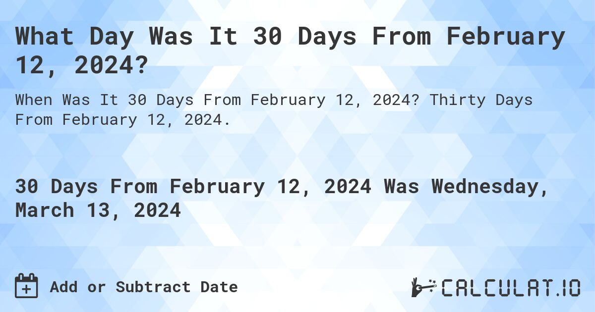What Day Was It 30 Days From February 12, 2024?. Thirty Days From February 12, 2024.