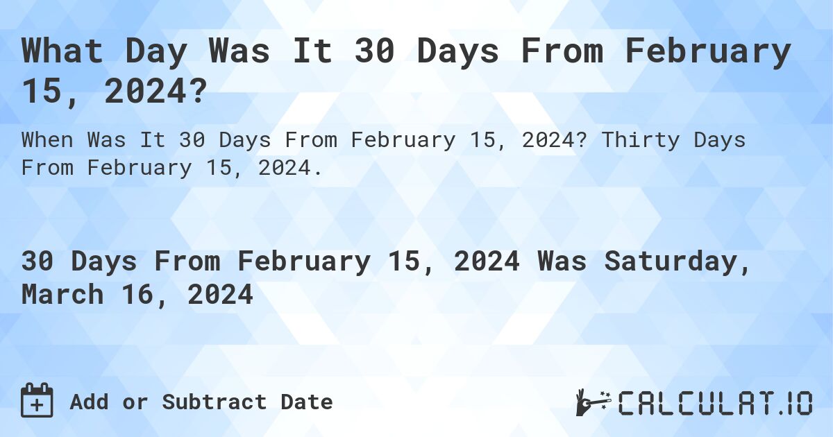 What Day Was It 30 Days From February 15, 2024?. Thirty Days From February 15, 2024.