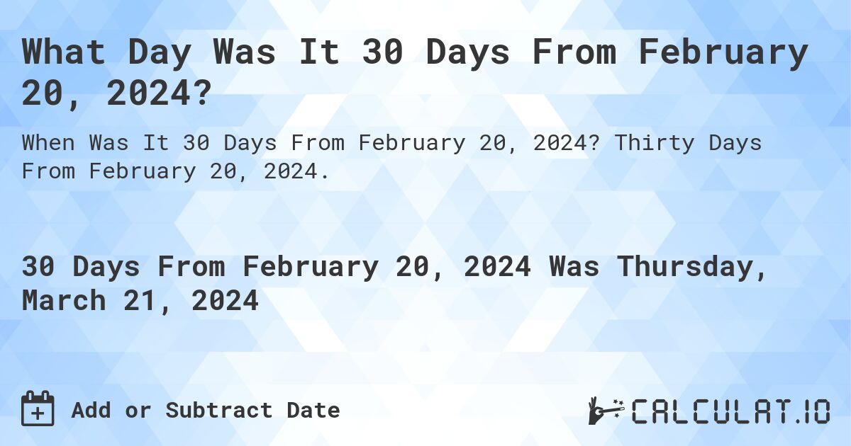 What Day Was It 30 Days From February 20, 2024?. Thirty Days From February 20, 2024.