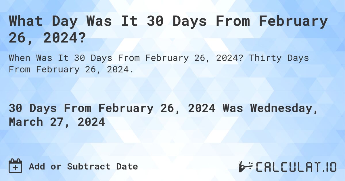What Day Was It 30 Days From February 26, 2024?. Thirty Days From February 26, 2024.