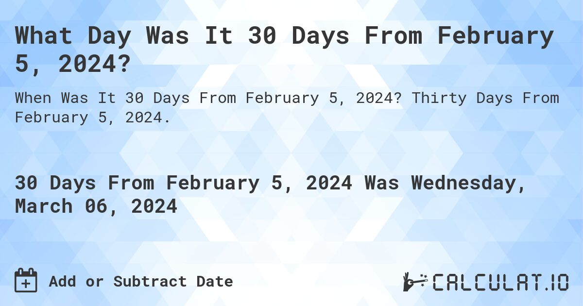 What Day Was It 30 Days From February 5, 2024?. Thirty Days From February 5, 2024.