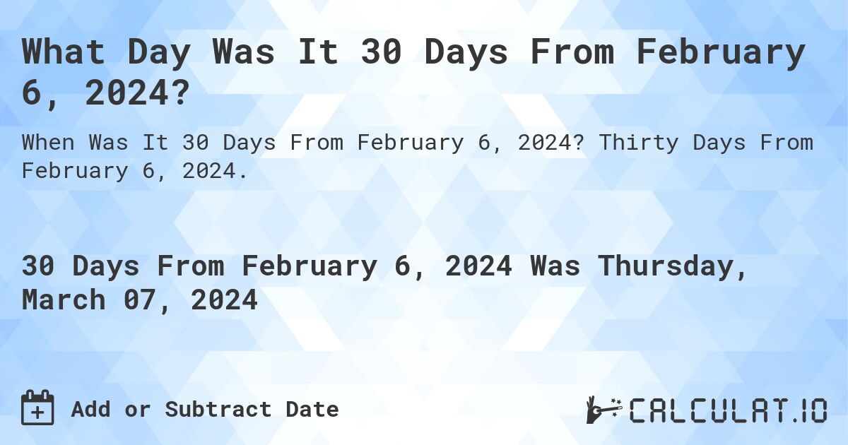 What Day Was It 30 Days From February 6, 2024?. Thirty Days From February 6, 2024.