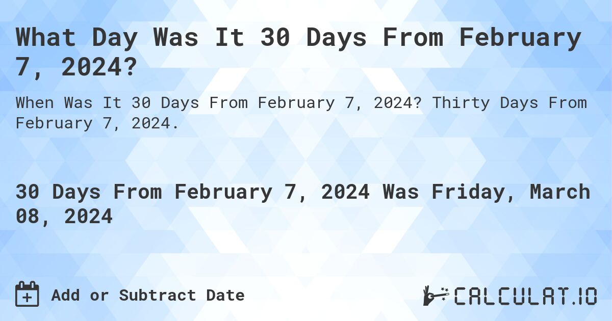 What Day Was It 30 Days From February 7, 2024?. Thirty Days From February 7, 2024.