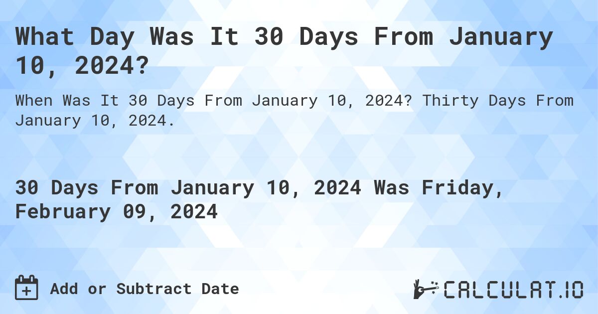 What Day Was It 30 Days From January 10, 2024?. Thirty Days From January 10, 2024.